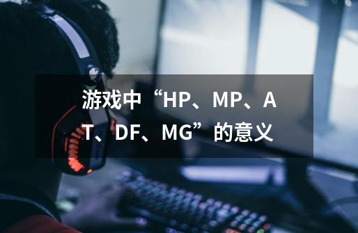 游戏中“HP、MP、AT、DF、MG”的意义-第1张-游戏资讯-龙启科技