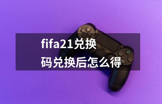 fifa21兑换码兑换后怎么得-第1张-游戏资讯-龙启科技