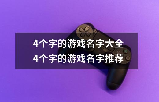 4个字的游戏名字大全 4个字的游戏名字推荐-第1张-游戏资讯-龙启科技