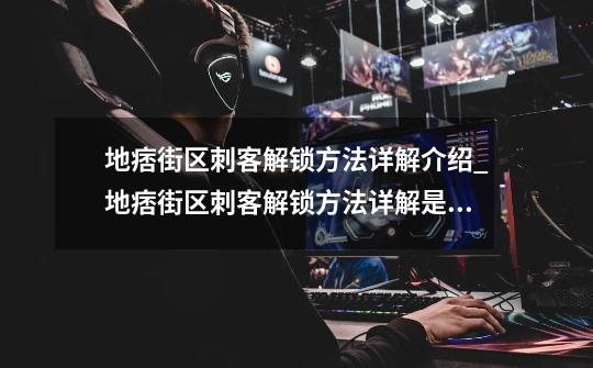 地痞街区刺客解锁方法详解介绍_地痞街区刺客解锁方法详解是什么-第1张-游戏资讯-龙启科技