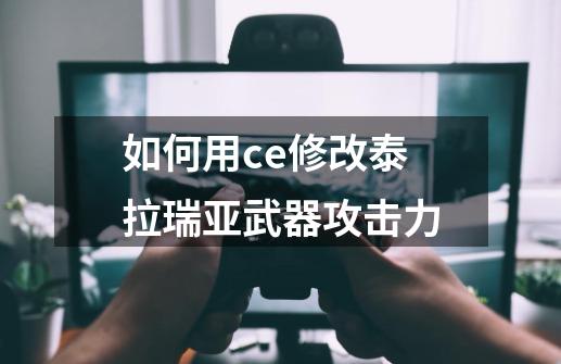 如何用ce修改泰拉瑞亚武器攻击力-第1张-游戏资讯-龙启科技