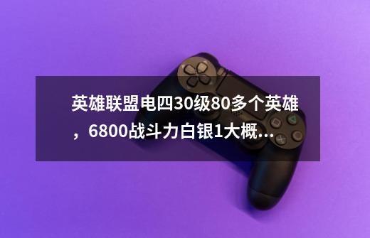 英雄联盟电四30级80多个英雄，6800战斗力白银1大概能卖多少钱-第1张-游戏资讯-龙启科技