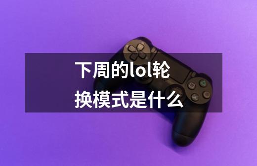 下周的lol轮换模式是什么-第1张-游戏资讯-龙启科技