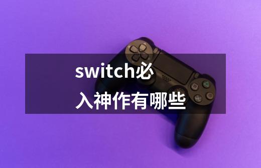 switch必入神作有哪些-第1张-游戏资讯-龙启科技