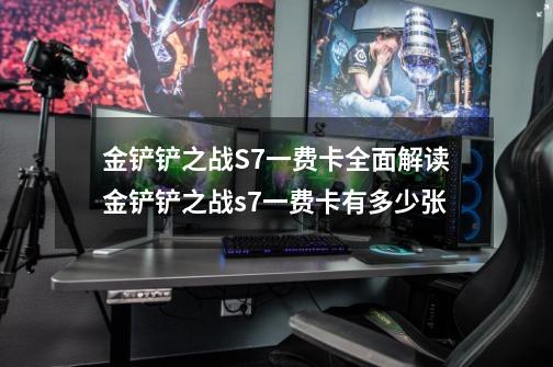 金铲铲之战S7一费卡全面解读金铲铲之战s7一费卡有多少张-第1张-游戏资讯-龙启科技