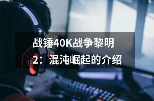 战锤40K战争黎明2：混沌崛起的介绍-第1张-游戏资讯-龙启科技