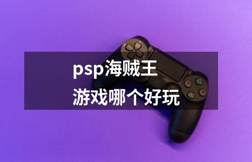 psp海贼王游戏哪个好玩-第1张-游戏资讯-龙启科技