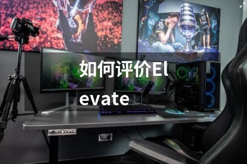 如何评价Elevate-第1张-游戏资讯-龙启科技