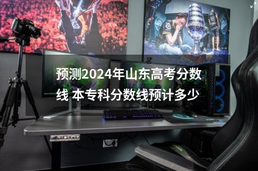 预测2024年山东高考分数线 本专科分数线预计多少-第1张-游戏资讯-龙启科技