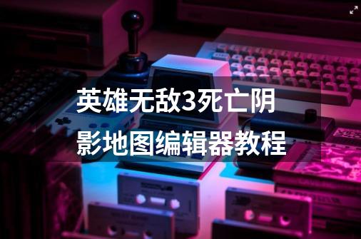 英雄无敌3死亡阴影地图编辑器教程-第1张-游戏资讯-龙启科技