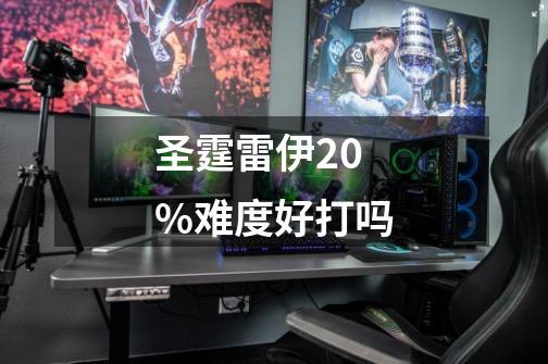 圣霆雷伊20%难度好打吗-第1张-游戏资讯-龙启科技