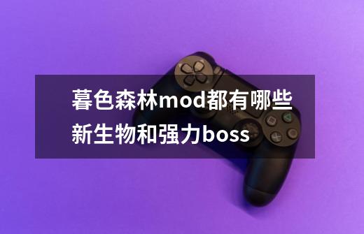 暮色森林mod都有哪些新生物和强力boss-第1张-游戏资讯-龙启科技