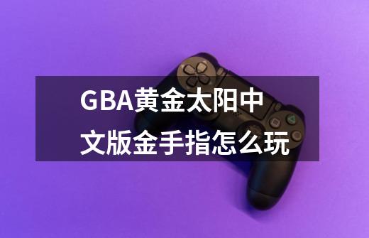 GBA黄金太阳中文版金手指怎么玩-第1张-游戏资讯-龙启科技