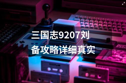 三国志9207刘备攻略详细真实-第1张-游戏资讯-龙启科技