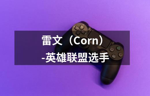 雷文（Corn）-英雄联盟选手-第1张-游戏资讯-龙启科技