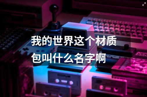 我的世界这个材质包叫什么名字啊-第1张-游戏资讯-龙启科技