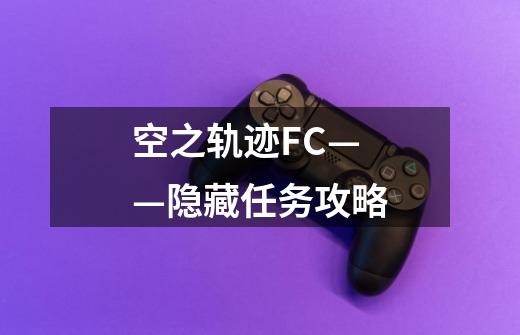 空之轨迹FC——隐藏任务攻略-第1张-游戏资讯-龙启科技