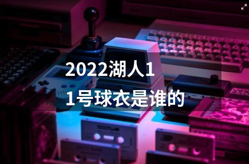 2022湖人11号球衣是谁的-第1张-游戏资讯-龙启科技