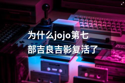 为什么jojo第七部吉良吉影复活了-第1张-游戏资讯-龙启科技