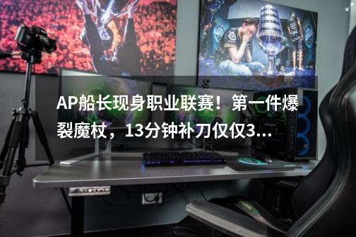 AP船长现身职业联赛！第一件爆裂魔杖，13分钟补刀仅仅36个-第1张-游戏资讯-龙启科技