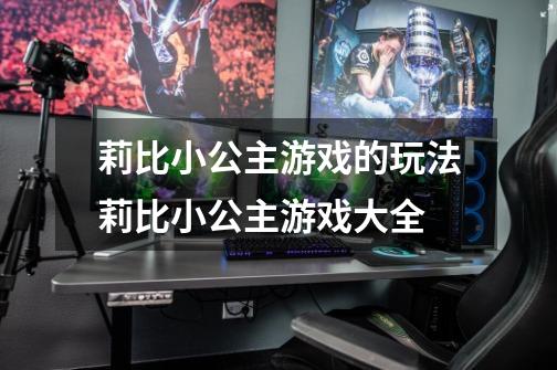 莉比小公主游戏的玩法莉比小公主游戏大全-第1张-游戏资讯-龙启科技