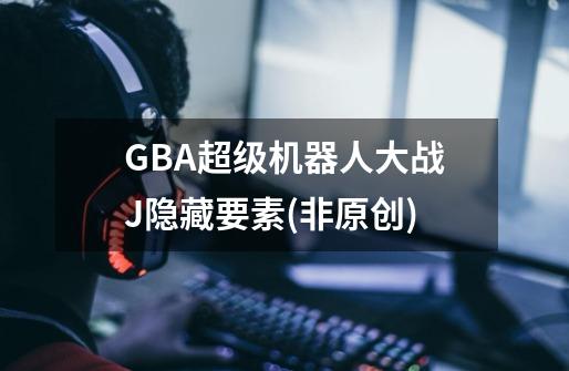 GBA超级机器人大战J隐藏要素(非原创)-第1张-游戏资讯-龙启科技