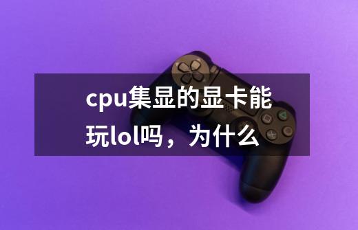 cpu集显的显卡能玩lol吗，为什么-第1张-游戏资讯-龙启科技