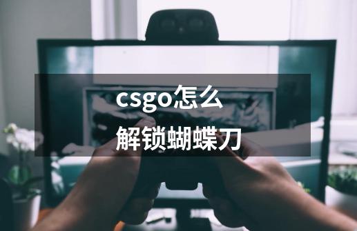 csgo怎么解锁蝴蝶刀-第1张-游戏资讯-龙启科技