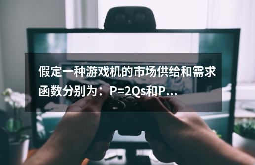 假定一种游戏机的市场供给和需求函数分别为：P=2Qs和P=426-Q-第1张-游戏资讯-龙启科技