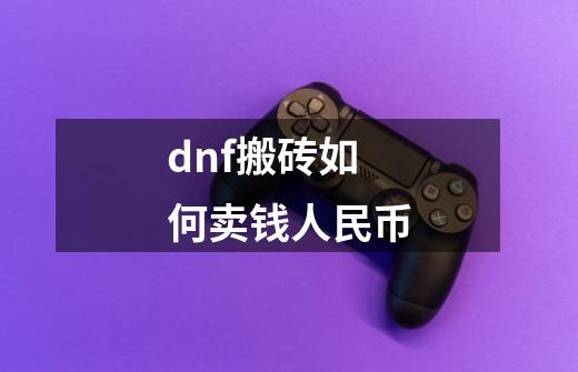 dnf搬砖如何卖钱人民币-第1张-游戏资讯-龙启科技