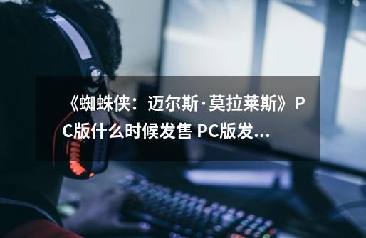 《蜘蛛侠：迈尔斯·莫拉莱斯》PC版什么时候发售 PC版发售时间-第1张-游戏资讯-龙启科技