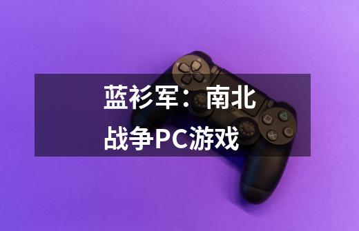 蓝衫军：南北战争PC游戏-第1张-游戏资讯-龙启科技