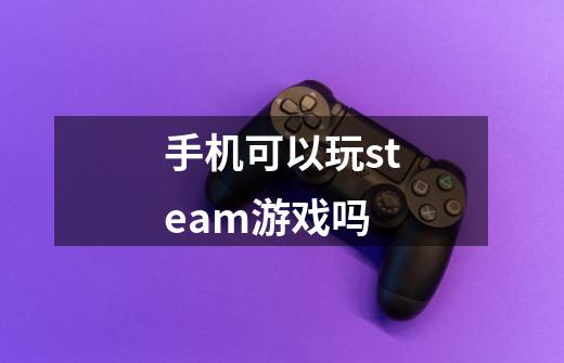 手机可以玩steam游戏吗-第1张-游戏资讯-龙启科技