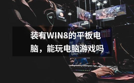 装有WIN8的平板电脑，能玩电脑游戏吗-第1张-游戏资讯-龙启科技