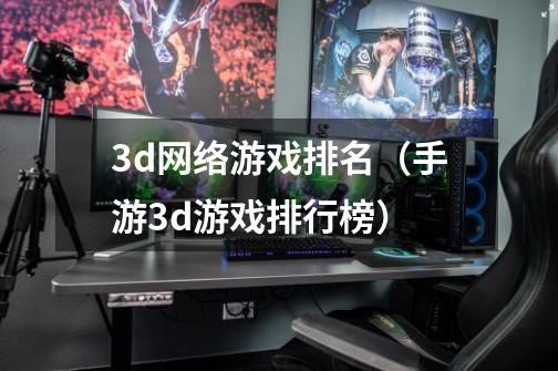 3d网络游戏排名（手游3d游戏排行榜）-第1张-游戏资讯-龙启科技