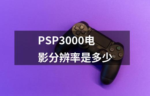 PSP3000电影分辨率是多少-第1张-游戏资讯-龙启科技