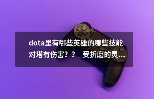 dota里有哪些英雄的哪些技能对塔有伤害？？_受折磨的灵魂dota1-第1张-游戏资讯-龙启科技