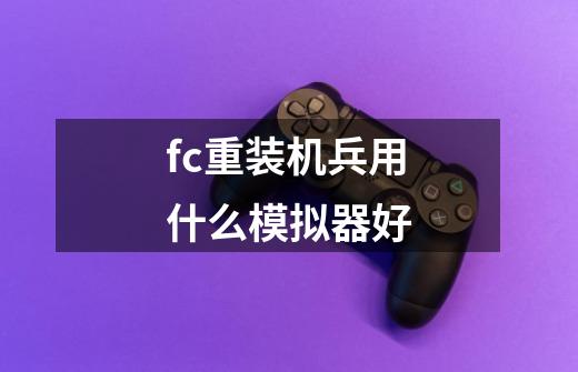 fc重装机兵用什么模拟器好-第1张-游戏资讯-龙启科技