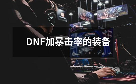 DNF加暴击率的装备-第1张-游戏资讯-龙启科技