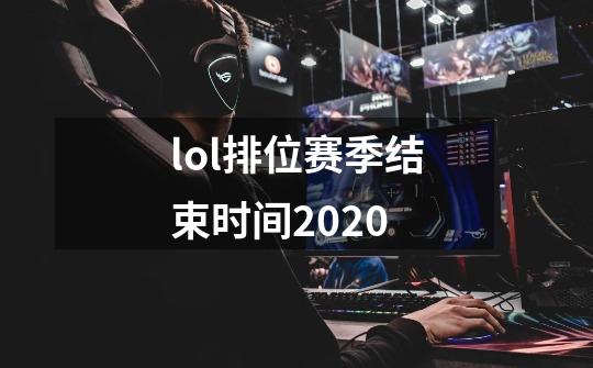 lol排位赛季结束时间2020-第1张-游戏资讯-龙启科技