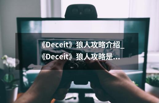 《Deceit》狼人攻略介绍_《Deceit》狼人攻略是什么-第1张-游戏资讯-龙启科技