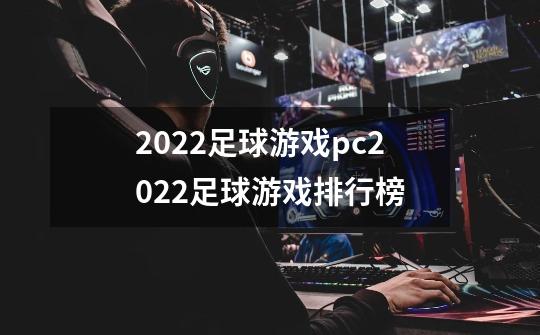 2022足球游戏pc2022足球游戏排行榜-第1张-游戏资讯-龙启科技