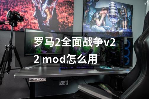 罗马2全面战争v2.2 mod怎么用-第1张-游戏资讯-龙启科技