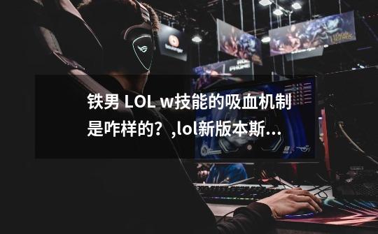 铁男 LOL w技能的吸血机制是咋样的？,lol新版本斯维因出装-第1张-游戏资讯-龙启科技