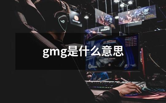 gmg是什么意思-第1张-游戏资讯-龙启科技