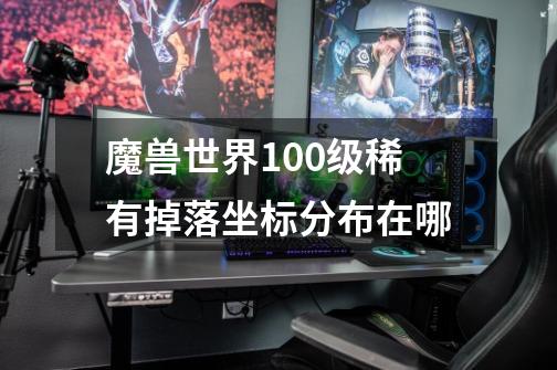 魔兽世界100级稀有掉落坐标分布在哪-第1张-游戏资讯-龙启科技