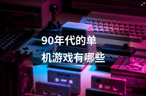 90年代的单机游戏有哪些-第1张-游戏资讯-龙启科技