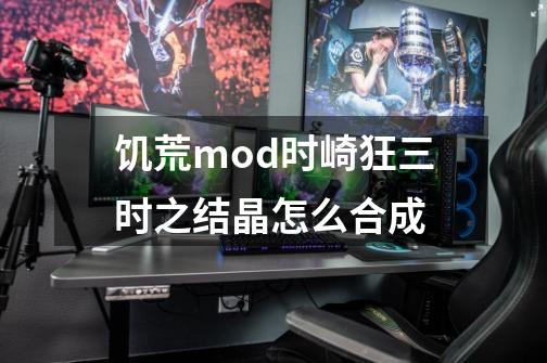 饥荒mod时崎狂三时之结晶怎么合成-第1张-游戏资讯-龙启科技