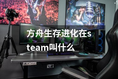 方舟生存进化在steam叫什么-第1张-游戏资讯-龙启科技