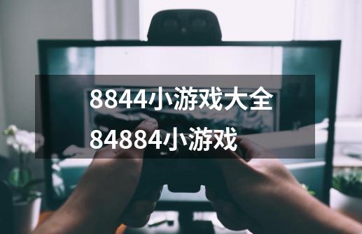 8844小游戏大全84884小游戏-第1张-游戏资讯-龙启科技